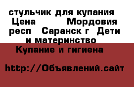 стульчик для купания › Цена ­ 150 - Мордовия респ., Саранск г. Дети и материнство » Купание и гигиена   